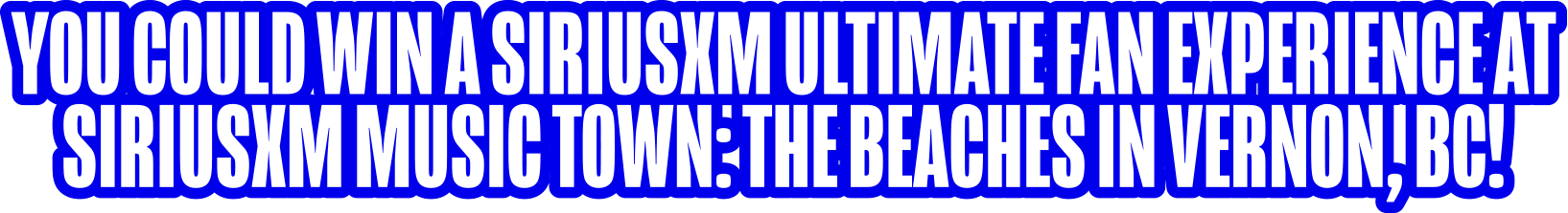 You could win a SiriusXM Ultimate Fan Experience at SiriusXM Music Town: The Beaches in Vernon, BC!