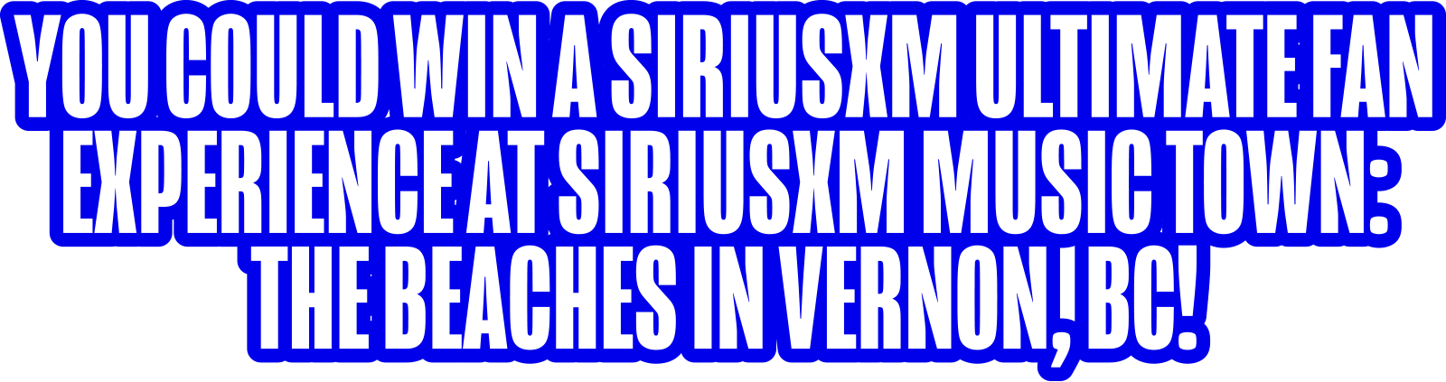 You could win a SiriusXM Ultimate Fan Experience at SiriusXM Music Town: The Beaches in Vernon, BC!